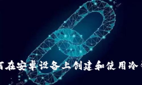 如何在安卓设备上创建和使用冷钱包