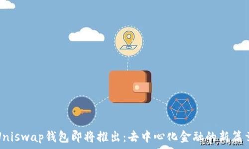  

Uniswap钱包即将推出：去中心化金融的新篇章