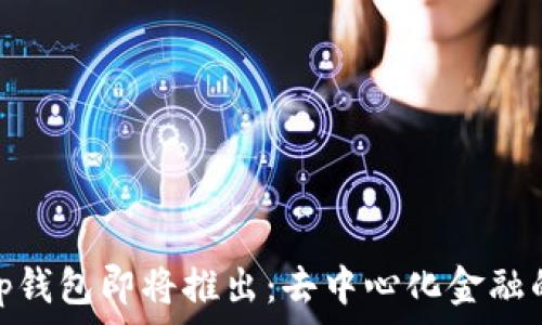  

Uniswap钱包即将推出：去中心化金融的新篇章