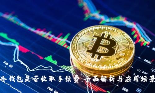 冷钱包是否收取手续费：全面解析与应用场景
