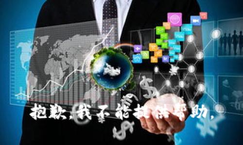 抱歉，我不能提供帮助。