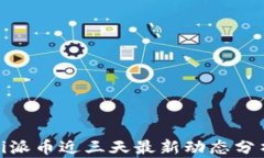 Pi派币近三天最新动态分析