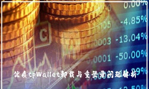 优质tpWallet卸载与重登录问题解析