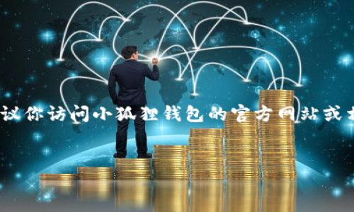 请注意：由于我是一个AI助手，无法提供实时的下载链接或特定软件的最新版本链接。在此情况下，建议你访问小狐狸钱包的官方网站或相关的应用商店以获取最新版本的下载信息。以下是一个关于小狐狸钱包的示例及关键词，供您参考：


探索小狐狸钱包6.2.0版本的新功能与优势