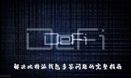  解决比特派钱包多签问题的完整指南