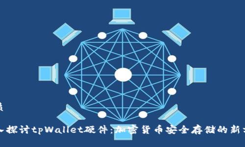 优质

深入探讨tpWallet硬件：加密货币安全存储的新方式