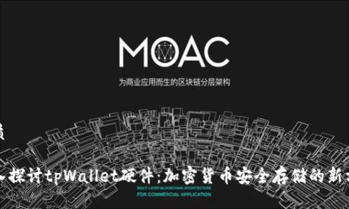 优质

深入探讨tpWallet硬件：加密货币安全存储的新方式