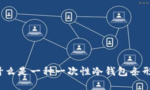 什么是一种一次性冷钱包条形？