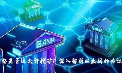 以太坊网络是否还允许挖矿? 深入解析以太坊的共识机制变革