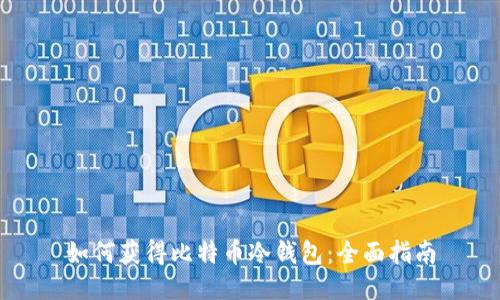 如何获得比特币冷钱包：全面指南