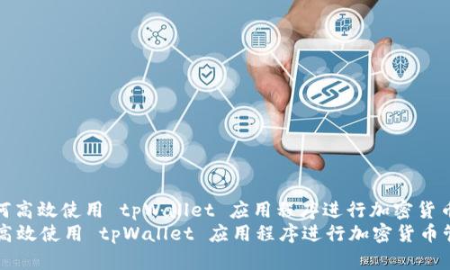 : 如何高效使用 tpWallet 应用程序进行加密货币管理
如何高效使用 tpWallet 应用程序进行加密货币管理