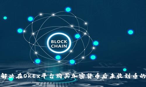 如何解决在OKEx平台购买加密货币后未收到币的问题