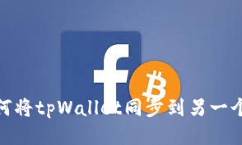 : 如何将tpWallet同步到另一个手机