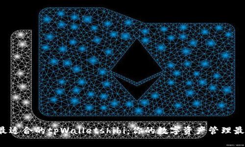  选择最适合的tpWalletshibi：你的数字资产管理最佳指南