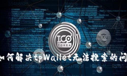  如何解决tpWallet无法搜索的问题