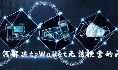  如何解决tpWallet无法搜索的问题