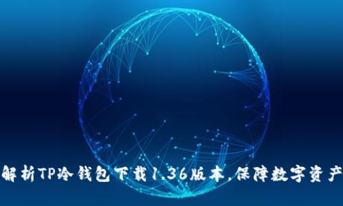全面解析TP冷钱包下载1.36版本，保障数字资产安全