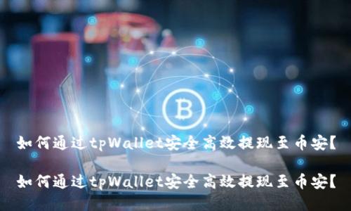 如何通过tpWallet安全高效提现至币安？

如何通过tpWallet安全高效提现至币安？