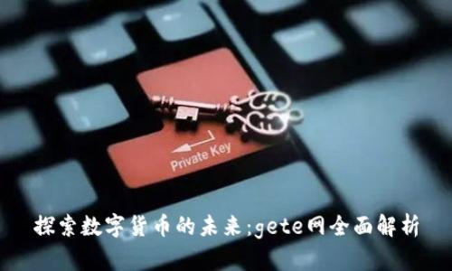 探索数字货币的未来：gete网全面解析