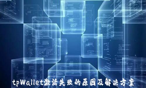 
tpWallet激活失败的原因及解决方案