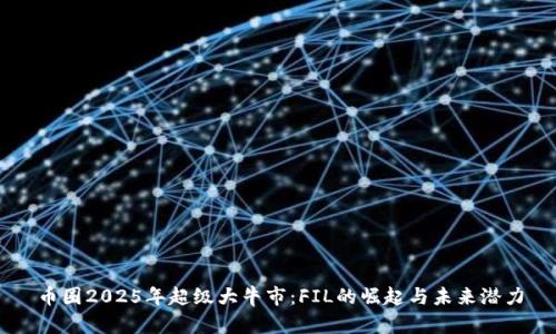 币圈2025年超级大牛市：FIL的崛起与未来潜力