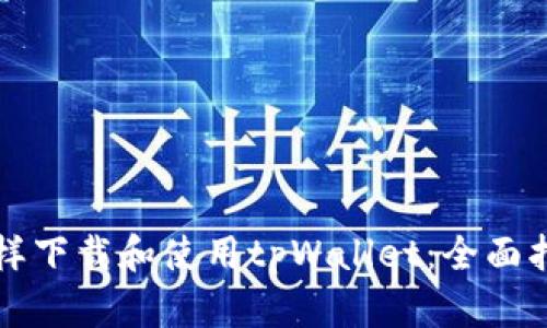 怎样下载和使用tpWallet：全面指南