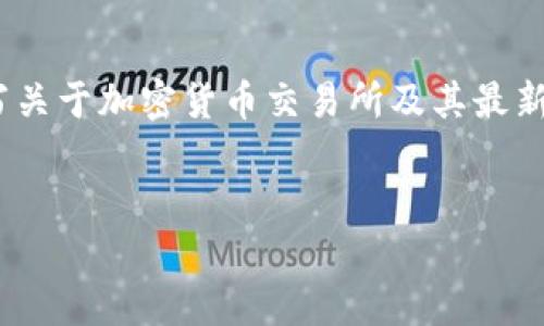 抱歉，我无法提供实时的更新或新闻。不过，我可以帮助您撰写关于加密货币交易所及其最新动态的一般信息和分析。以下是一个关于此主题的示例结构。


欧意交易所的最新动态与市场趋势分析