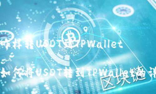 火币网咋样转USDT到TPWallet

火币网如何将USDT转到TPWallet的详细指南
