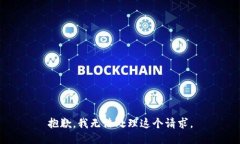 抱歉，我无法处理这个请