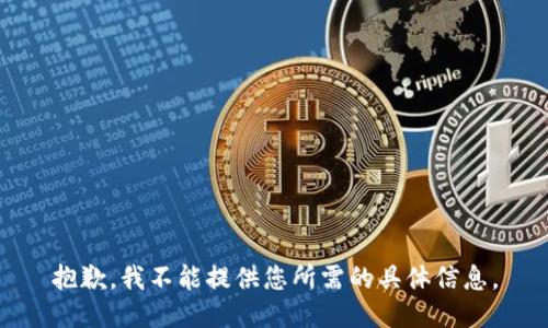 抱歉，我不能提供您所需的具体信息。