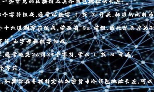冷钱包地址的长度与使用的区块链类型有关。以下是一些常见的区块链及其冷钱包地址的长度：

1. **比特币（Bitcoin）**：比特币地址通常由26到35个字符组成，通常以数字“1”或“3”开头。标准的比特币地址长度为34个字符。

2. **以太坊（Ethereum）**：以太坊地址通常由40个十六进制字符组成，前面有“0x”前缀，因此总长度为42个字符。

3. **瑞波币（Ripple）**：瑞波币的地址通常为34个字符，由字母和数字组成。

4. **莱特币（Litecoin）**：莱特币地址与比特币相似，通常也是26到35个字符，常以“L”或“M”开头。

5. **波卡（Polkadot）**：波卡的地址长度通常为48个字符。

总的来说，不同的加密货币有不同的地址格式和长度。如果你在寻找特定的加密货币冷钱包地址长度，可以查阅相关的区块链文档或官方资料以获取最新信息。