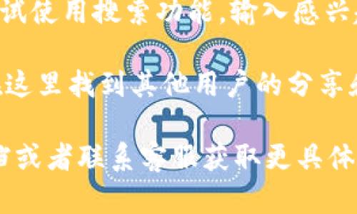 IM钱包的浏览和使用界面可能会因版本不同而有所不同，但一般情况下，你可以按照以下步骤来找到IM钱包的浏览功能：

1. **打开IM钱包应用**：确保你在手机中打开了最新版本的IM钱包应用。

2. **登录账户**：如果需要，输入你的账户信息并登录。

3. **主界面导航**：在主界面上，通常会有几个选项，如首页、交易、资产、设置等。寻找与“浏览”相关的选项，可能会有“社区”、“发现”或者“浏览”等标签。

4. **查找浏览功能**：点击相关的标签，进入浏览界面。在这里，你可以查看不同的交易、资产信息、市场动态等。

5. **搜索功能**：如果你在浏览中找不到想要的信息，可以尝试使用搜索功能，输入感兴趣的关键词进行查找。

6. **社区与交流**：某些IM钱包还提供社区交流功能，可以在这里找到其他用户的分享和讨论，这也是一种信息浏览的方式。

如果你在使用IM钱包时遇到任何困难，可以查阅官方帮助文档或者联系客服获取更具体的操作指导。