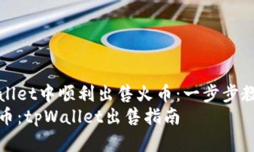 如何在tpWallet中顺利出售火币：一步步教你轻松变现
轻松变现火币：tpWallet出售指南