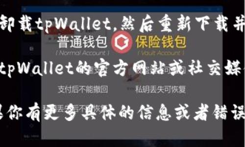 抱歉，你所遇到的“tpWallet进入不了app”的问题可以尝试以下几种解决方案：

1. **检查网络连接**：确保你的设备连接到稳定的网络，无论是Wi-Fi还是移动数据。

2. **更新应用**：查看应用商店是否有tpWallet的更新版本，安装最新版本可能会解决兼容性问题。

3. **重启设备**：有时候，简单地重启设备可以解决许多小故障。

4. **清除缓存**：在设备的设置中找到tpWallet应用，清除缓存和数据，然后再尝试启动应用。

5. **重新安装应用**：如果上述方法无效，可以考虑卸载tpWallet，然后重新下载并安装。

6. **联系客户支持**：如果问题依然存在，建议查看tpWallet的官方网站或社交媒体，看看是否有相关的技术支持渠道。

希望这些建议能帮助你顺利进入tpWallet应用！如果你有更多具体的信息或者错误提示，欢迎分享，我可以尝试给出更详细的解决方案。