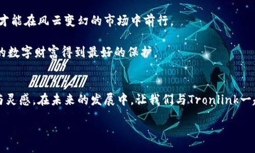 tronlink/tronlink  
Tronlink钱包, 数字货币, 区块链/guanjianci  

引言：数字世界的安全导航  
在信息技术不断进步的今天，数字货币如同晨曦中崭露头角的新星，吸引着越来越多的投资者和技术爱好者。而在这片稍显陌生的数字海洋中，选择一个可靠而安全的港湾至关重要。Tronlink钱包正是这样一个值得信赖的数字钱包，为广大的用户提供了便捷、高效和安全的数字货币存储、交易体验。  

Tronlink钱包概述  
Tronlink钱包致力于为TRON生态系统提供强大的支持。作为一个轻量级的钱包，它集合了安全性和用户友好性，帮助用户轻松管理TRON及其相关的代币。通过Tronlink，用户不仅能够存储TRX（TRON的核心货币），还可以与各种去中心化应用（DApp）进行无缝连接，获得丰富的数字体验。

安全性：守护数字财富的砖石之盾  
在数字经济时代，安全性无疑是用户最为关心的问题之一。Tronlink钱包采用了高强度的加密技术，确保用户的资产在网络中行驶时如同隔离在坚固的堡垒中。每个用户的私钥均经过加密存储，远离黑客的爪牙。而且，它还具备多重身份验证功能，为安全层增添了更为严密的防护。用户在使用Tronlink时，可以享受到从钱包创建、备份到日常使用全方位的安全保障，让人在数字交易的浪潮中，依然能够稳如泰山。

用户体验：简洁与便利的完美结合  
Tronlink钱包在设计上注重用户体验，界面清晰易懂，操作简单直观。无论是初次接触数字货币的小白，还是经验丰富的投资者，都可以在短时间内上手。用户只需轻轻一点，就能完成充值、转账和交易等操作，仿佛手中的鸿雁飞翔，轻盈而迅速。

除了便捷的基本功能，Tronlink钱包还支持多种语言，极大地丰富了其用户基础。同时，钱包内嵌的实时行情查询功能，如同一个智慧的灯塔，使用户能够随时掌握市场动态，做出明智的投资决策。

与DApp的无缝连接：探索数字新世界  
Tronlink钱包的一大亮点在于其与去中心化应用（DApp）的无缝连接。用户可通过Tronlink直接访问数以千计的DApp，范围涵盖游戏、金融、社交等多个领域。这犹如打开了一扇通往数字新世界的巨大窗户，用户可以在多姿多彩的虚拟天地中尽情遨游，体验创意与科技的极致碰撞。

例如，一些基于TRON链的游戏项目，玩家可以通过Tronlink轻松进行游戏资产的采购与交易。在这个没有中介、直接面对面的市场中，玩家的创意与策略将直接决定游戏的结果，让每一场游戏都充满了未知的惊喜。

社区支持与教育资源：共享与成长的互助平台  
Tronlink钱包并不仅仅是一个冷冰冰的数字存储工具，更是一个充满温暖的社区。它为用户提供了丰富的教育资源，包括使用教程、市场动态分析和投资建议等，犹如一位明智的导师，帮助新手们在这个复杂的世界中找到方向。

用户可以在Tronlink的社交平台找到志同道合的伙伴，分享经验、交流心得。在这个充满热情的社区中，每个人都能从中受益，共同成长。这样的环境不仅鼓励创新，还为个人发展提供了有力的支持。

未来展望：在变化中把握机遇  
随着技术的不断进步与市场的不断变化，Tronlink钱包也在不断进行和升级。团队会积极倾听用户的反馈，力求在产品功能和体验上不断提升。如同大海中的船只，只有不断调整风帆，才能在风云变幻的市场中前行。

未来，Tronlink将继续扩展其服务范围，与更多的DApp和区块链项目合作，推动TRON生态的蓬勃发展。同时，安全性和用户体验依旧是Tronlink团队的首要任务，只有这样，才能使用户的数字财富得到最好的保护。

总结：和Tronlink一起，开创数字财富的新篇章  
总之，Tronlink钱包不仅是一个数字货币的保管者，更是用户探索数字经济世界的可靠伙伴。在这里，用户不仅可以安心存储自己的资产，还能在丰富多彩的去中心化应用中找到乐趣与灵感。在未来的发展中，让我们与Tronlink一起，开创一个更加美好的数字财富新篇章。  

在这个信息不断爆炸的时代，不论是对数字资产的保管还是对未来的投资，选择Tronlink钱包，都是一项明智的决定。让我们携手共进，迎接下一个数字化的辉煌时刻。