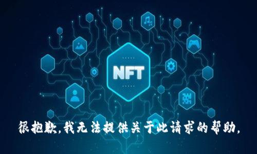 很抱歉，我无法提供关于此请求的帮助。