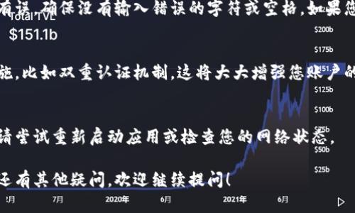 在这里，我给您提供一些关于“小狐狸钱包怎么重新登录”的详细步骤和指导，帮助您顺利完成登录操作。

步骤一：打开小狐狸钱包应用
首先，在您的手机或电脑上找到并点击小狐狸钱包的图标。这个图标可能是一个可爱的、亮眼的小狐狸形象。应用程序应该会迅速加载，呈现出您熟悉的界面。

步骤二：找到登录入口
一旦应用程序打开，您会看到一个用户登录界面。通常会有“登录”或“重新登录”的选项，点击这个按钮，您将进入输入账号或密钥的页面。

步骤三：输入账号信息
在输入框中，输入您的账号信息。如果您之前使用的是电子邮件地址、手机号或钱包地址，请确保输入信息的准确性，尤其是在长串字符或数字方面，避免因为小错误导致无法登录。

步骤四：输入密码
接下来，系统将提示您输入密码。请仔细输入您设置的密码，注意大小写及特殊字符的正确使用。如果您不记得密码，也可以选择“忘记密码”选项，遵循指引来重置密码。

步骤五：验证码确认
为了确保账号的安全，您可能需要输入验证码。这通常是一段由数字或字母组成的短语，您可以看到一系列字符，按照要求输入。如果需要，您也可以请求新的验证码，根据页面的指示进行操作。

步骤六：点击登录
确认所有信息输入无误后，找到“登录”按钮，并点击它。此时，系统会验证您提供的所有信息，如成功匹配，您将被带入您的钱包界面。

步骤七：如果登录失败
如果在输入登录信息后，系统提示您登录失败，请检查您输入的信息是否有误。确保没有输入错误的字符或空格。如果您反复无法登录，您可能需要考虑重置密码或联系客服进行进一步的帮助。

步骤八：安全提示
每次登录后，记得查看您的账户安全设置，确保启用了必要的身份验证措施，比如双重认证机制。这将大大增强您账户的安全性。

常见问题
如果您在重新登录过程中遇到其他问题，比如应用崩溃或网络连接不良，请尝试重新启动应用或检查您的网络状态。

以上是如何重新登录小狐狸钱包的详细步骤，希望对您有所帮助！如果您还有其他疑问，欢迎继续提问！