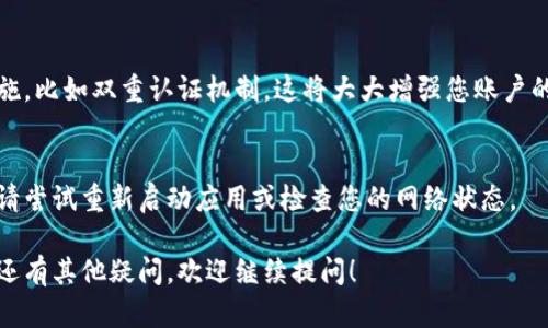 在这里，我给您提供一些关于“小狐狸钱包怎么重新登录”的详细步骤和指导，帮助您顺利完成登录操作。

步骤一：打开小狐狸钱包应用
首先，在您的手机或电脑上找到并点击小狐狸钱包的图标。这个图标可能是一个可爱的、亮眼的小狐狸形象。应用程序应该会迅速加载，呈现出您熟悉的界面。

步骤二：找到登录入口
一旦应用程序打开，您会看到一个用户登录界面。通常会有“登录”或“重新登录”的选项，点击这个按钮，您将进入输入账号或密钥的页面。

步骤三：输入账号信息
在输入框中，输入您的账号信息。如果您之前使用的是电子邮件地址、手机号或钱包地址，请确保输入信息的准确性，尤其是在长串字符或数字方面，避免因为小错误导致无法登录。

步骤四：输入密码
接下来，系统将提示您输入密码。请仔细输入您设置的密码，注意大小写及特殊字符的正确使用。如果您不记得密码，也可以选择“忘记密码”选项，遵循指引来重置密码。

步骤五：验证码确认
为了确保账号的安全，您可能需要输入验证码。这通常是一段由数字或字母组成的短语，您可以看到一系列字符，按照要求输入。如果需要，您也可以请求新的验证码，根据页面的指示进行操作。

步骤六：点击登录
确认所有信息输入无误后，找到“登录”按钮，并点击它。此时，系统会验证您提供的所有信息，如成功匹配，您将被带入您的钱包界面。

步骤七：如果登录失败
如果在输入登录信息后，系统提示您登录失败，请检查您输入的信息是否有误。确保没有输入错误的字符或空格。如果您反复无法登录，您可能需要考虑重置密码或联系客服进行进一步的帮助。

步骤八：安全提示
每次登录后，记得查看您的账户安全设置，确保启用了必要的身份验证措施，比如双重认证机制。这将大大增强您账户的安全性。

常见问题
如果您在重新登录过程中遇到其他问题，比如应用崩溃或网络连接不良，请尝试重新启动应用或检查您的网络状态。

以上是如何重新登录小狐狸钱包的详细步骤，希望对您有所帮助！如果您还有其他疑问，欢迎继续提问！