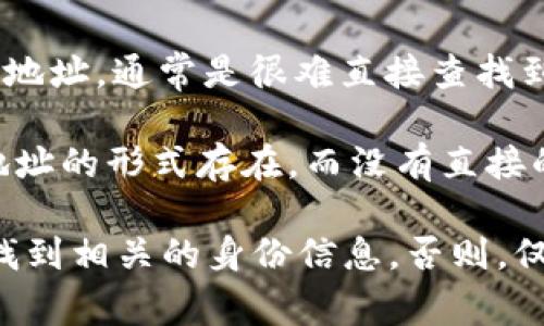 冷钱包（Cold Wallet）是一种用于存储加密货币的离线钱包，其主要优点是安全性高，不容易受到黑客攻击。如果只知道一个冷钱包地址，通常是很难直接查找到这个地址背后具体是谁的。

大多数区块链网络，如比特币和以太坊，都是公开透明的，任何人都可以查看某个地址的交易历史和余额。然而，这些信息通常是以地址的形式存在，而没有直接的个人信息或身份关联。因此，即使你知道一个冷钱包地址，也无法通过地址直接识别出与之关联的个人或实体。

当然，如果该地址的主人在某些情况下（例如通过交易所、社交媒体等）自愿公开了与之关联的信息，那么就有可能通过这些途径查找到相关的身份信息。否则，仅凭一个冷钱包地址，无法得知背后具体用户的身份。这种隐私特性是区块链技术的一部分，也是在一定程度上保护了用户的匿名性。