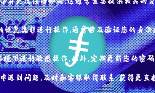 找回tpWallet账号和密码的过程可能因平台的安全措施而有所不同，但以下是一个通常可以遵循的步骤指南，以帮助您找回账户。

第一步：访问tpWallet官方网站
打开您的网络浏览器，输入tpWallet的官方网站地址。确保您访问的是官方安全网站，以防止网络钓鱼或其它安全风险。

第二步：点击“登录”按钮
在首页，寻找并点击“登录”按钮，进入登录页面。这一页面通常会有“忘记密码”的链接，您需要点击这个链接来启动找回密码的流程。

第三步：选择找回方式
在“忘记密码”的页面上，您可能会看到几种找回账号和密码的方式。常见的方式包括通过电子邮件、手机短信或安全问题。选择您能够访问的方式，比如输入您注册时使用的电子邮件地址。

第四步：检查邮箱或手机
如果您选择通过电子邮件找回密码，登录到您的邮箱，查找来自tpWallet的重置密码电子邮件。请检查垃圾邮件或垃圾邮箱，防止邮件被误判。如果是手机短信，查看您的短信收件箱。

第五步：重置密码
按照邮件或短信中的链接或指示操作，通常会引导您到一个安全页面，在那里您可以输入新的密码。确保您的新密码强而独特，包含字母、数字及特殊字符，以提高安全性。

第六步：尝试登录
设置新密码后返回tpWallet的登录页面，输入您的账号和新密码，尝试登录。如果一切顺利，您应该能够成功进入您的账户。

第七步：更新安全设置
成功登录后，建议您检查账户的安全设置，比如双重验证。这是一个提高账户安全性的好方法，可以减少未来出现类似问题的风险。

常见问题解答
strong我的注册邮箱已失效，我该怎么办？/strong
如果您无法访问注册邮箱，建议联系tpWallet的客服支持，请求验证身份并更改注册邮箱。这通常需要提供相关的身份信息。

strong我忘记了两步验证的密钥，怎么办？/strong
如果您启用了双重验证而忘记了密钥，您可能需要按照tpWallet提供的恢复流程进行操作，通常涉及验证您的身份和提供相关资料。

注意事项
在进行找回过程中，请确保您的网络连接是安全的，避免在公共Wi-Fi环境下进行敏感操作。此外，定期更新您的密码和安全设置，确保账户安全。

通过上述步骤，您应该能够找回您的tpWallet账号和密码。如果在过程中遇到问题，及时和客服取得联系，获得更直接的帮助。