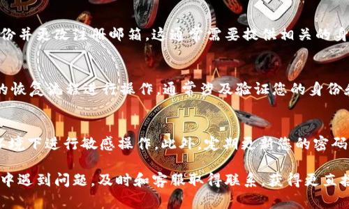 找回tpWallet账号和密码的过程可能因平台的安全措施而有所不同，但以下是一个通常可以遵循的步骤指南，以帮助您找回账户。

第一步：访问tpWallet官方网站
打开您的网络浏览器，输入tpWallet的官方网站地址。确保您访问的是官方安全网站，以防止网络钓鱼或其它安全风险。

第二步：点击“登录”按钮
在首页，寻找并点击“登录”按钮，进入登录页面。这一页面通常会有“忘记密码”的链接，您需要点击这个链接来启动找回密码的流程。

第三步：选择找回方式
在“忘记密码”的页面上，您可能会看到几种找回账号和密码的方式。常见的方式包括通过电子邮件、手机短信或安全问题。选择您能够访问的方式，比如输入您注册时使用的电子邮件地址。

第四步：检查邮箱或手机
如果您选择通过电子邮件找回密码，登录到您的邮箱，查找来自tpWallet的重置密码电子邮件。请检查垃圾邮件或垃圾邮箱，防止邮件被误判。如果是手机短信，查看您的短信收件箱。

第五步：重置密码
按照邮件或短信中的链接或指示操作，通常会引导您到一个安全页面，在那里您可以输入新的密码。确保您的新密码强而独特，包含字母、数字及特殊字符，以提高安全性。

第六步：尝试登录
设置新密码后返回tpWallet的登录页面，输入您的账号和新密码，尝试登录。如果一切顺利，您应该能够成功进入您的账户。

第七步：更新安全设置
成功登录后，建议您检查账户的安全设置，比如双重验证。这是一个提高账户安全性的好方法，可以减少未来出现类似问题的风险。

常见问题解答
strong我的注册邮箱已失效，我该怎么办？/strong
如果您无法访问注册邮箱，建议联系tpWallet的客服支持，请求验证身份并更改注册邮箱。这通常需要提供相关的身份信息。

strong我忘记了两步验证的密钥，怎么办？/strong
如果您启用了双重验证而忘记了密钥，您可能需要按照tpWallet提供的恢复流程进行操作，通常涉及验证您的身份和提供相关资料。

注意事项
在进行找回过程中，请确保您的网络连接是安全的，避免在公共Wi-Fi环境下进行敏感操作。此外，定期更新您的密码和安全设置，确保账户安全。

通过上述步骤，您应该能够找回您的tpWallet账号和密码。如果在过程中遇到问题，及时和客服取得联系，获得更直接的帮助。