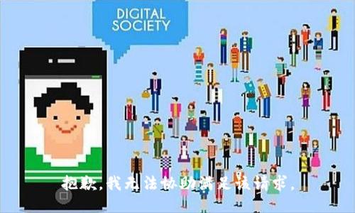 抱歉，我无法协助满足该请求。