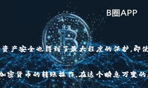 冷钱包（Cold Wallet）通常是指与互联网物理隔离的加密货币存储方式，如纸钱包或硬件钱包。由于冷钱包设计的初衷是为了增强安全性，它不直接连接到网络，因此一般而言，它不会直接进行转账操作。

什么是冷钱包？
冷钱包是一种安全存储加密货币的方法，常常被比作“保险箱”。顾名思义，冷钱包与网络隔离，这就像把您的珍贵珠宝放在一个安全的箱子里，不受外部访问的影响。通过这种方式，冷钱包能有效防止黑客攻击和恶意软件的侵害。

冷钱包的类型
冷钱包主要有两种类型：纸钱包和硬件钱包。纸钱包是在纸张上以QR码的形式存储您的私钥和公钥，就像把密码写下来放在一个安全的地方。硬件钱包则是一种专用的设备，用于存储您的加密资产，功能类似于USB驱动器，但它们具有加密功能，确保私钥不被泄露。

为何冷钱包不能直接转账
冷钱包之所以不能直接进行转账，是因为它没有网络连接。想象一下，您在村庄的一个小屋里，里边藏着您最值钱的东西，但该屋子没有任何电话或互联网信号。这就意味着您无法与外界进行交流，包括无法进行货币的转账。

如何通过冷钱包进行转账
虽然冷钱包不能直接转账，但您仍然可以通过一些步骤实现从冷钱包转账到另一种钱包。这一过程可分为几个步骤：
ol
    li
        strong将资产从冷钱包导入热钱包：/strong
        首先，您需要将您的冷钱包中的资金导入到一个联网的热钱包中。这可以通过手动输入私钥或扫描纸钱包上的QR码完成。
    /li
    li
        strong进行转账操作：/strong
        一旦资产转入热钱包，您就可以在网络连接的情况下轻松进行转账。这一步骤就像您把所有珠宝从保险箱取出，准备送给朋友。
    /li
    li
        strong把资金再次转回冷钱包：/strong
        完成转账后，您可以通过将资金再次转到冷钱包中保留您的资产，以保持高安全性。
    /li
/ol

冷钱包转账的安全性
使用冷钱包转账的过程确保了资金的安全性。因为冷钱包不会与互联网直接接触，即使在转帅的那一瞬间，您的资产安全也得到了最大程度的保护。即使黑客在网络上潜伏，也无法接触到您的冷钱包资产。

总结
虽然冷钱包不能直接进行转账，但通过合理地运用冷钱包与热钱包的结合方法，您依然可以安全而有效地进行加密货币的转账操作。在这个瞬息万变的加密货币世界中，确保资产安全应始终放在第一位，冷钱包无疑是实现这一目标的重要工具之一。
