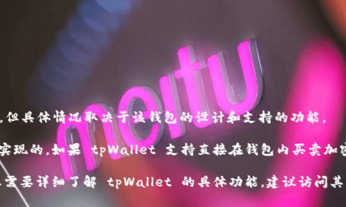 tpWallet 是一种数字钱包，主要用于存储、管理和转移加密货币。在许多情况下，tpWallet 可能具备某些买卖的功能，但具体情况取决于该钱包的设计和支持的功能。

通常，大部分数字钱包的职能主要是存储和转移加密货币，而交易功能（即买卖加密货币）通常是通过联接到交易所来实现的。如果 tpWallet 支持直接在钱包内买卖加密货币，用户可以通过该功能进行交易；如果不支持，用户需要将资产转移到一个支持交易的加密货币交易所进行买卖。

为了确保自己的资金安全，用户在选择钱包时应确认其功能，并注意钱包的安全性及其对加密货币的支持情况。如果您需要详细了解 tpWallet 的具体功能，建议访问其官方网站或参考其用户手册。