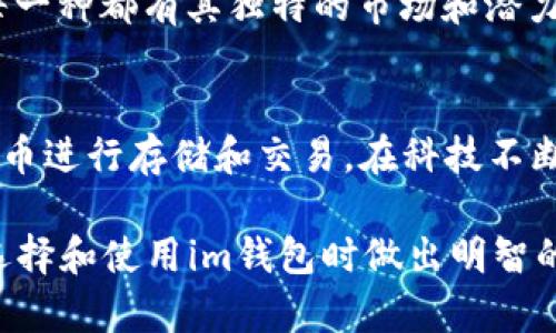 im钱包（IM Wallet）是一款多功能的数字钱包，能够安全地存储多种加密货币。在加密货币日渐普及的今天，拥有一个功能强大且安全的钱包显得尤为重要。下面，我们将详细介绍im钱包支持存储的主要币种，以及它们的特点和优势。

im钱包支持的币种

im钱包支持的币种种类繁多，为用户提供了灵活的投资选择。以下是一些主要的支持币种：

比特币（BTC）
比特币是第一种也是最知名的加密货币，可以说是整个加密货币市场的“先锋”。作为一种去中心化的货币，比特币具有防伪性和不可篡改的特性。im钱包允许用户安全地存储和管理比特币，同时便于进行快速交易。

以太坊（ETH）
以太坊不仅是一种加密货币，更是一个智能合约平台。它凭借其灵活性和拓展性，广受开发者和投资者的欢迎。im钱包支持以太坊，让用户能够轻松管理和交易ETH，并参与到众多基于以太坊平台的去中心化应用（DApp）中。

莱特币（LTC）
莱特币被誉为“比特币的银”，其交易速度更快并且手续费相对较低，适合日常小额支付。im钱包支持莱特币的存储和转账，为用户提供了高效的交易体验。

瑞波币（XRP）
瑞波币是一个针对金融机构的加密货币，旨在进行实时跨境支付。其交易成本低且速度快，适合企业间的资金转移。用户可以通过im钱包轻松管理自己的瑞波币资产。

狗狗币（DOGE）
始于网络迷因的狗狗币，如今已成为流行的加密货币之一。其社区活跃，使用场景广泛。im钱包支持DOGE的存储，方便用户参与到这个有趣的币圈文化中。

稳定币（如USDT）
稳定币通常与法定货币挂钩，旨在减少价格波动。USDT是最著名的稳定币之一，用于在加密市场中作为“安全港”。im钱包支持存储多种稳定币，帮助用户在波动的市场中保持资产稳定。

多样化的选择
除了上述币种，im钱包还支持许多其他的加密货币，如Chainlink（LINK）、Cardano（ADA）、Polkadot（DOT）等。这些币种各具特色，从DeFi到NFT，每一种都有其独特的市场和潜力。

总结
im钱包的设计初衷是为用户提供一个安全、可靠且便捷的数字资产管理工具。用户可以根据自己的投资偏好和风险承受能力，选择合适的数字货币进行存储和交易。在科技不断发展的今天，数字货币的未来令每一个人充满期待，如果你还没有开启自己的加密货币之旅，不妨试试im钱包，踏上这条探索财富与创新的道路。

通过上述内容，你可以了解到im钱包所支持的多种加密货币，每种币种都有其独特之处，适合不同类型的用户和需求。希望这篇文章能帮助你在选择和使用im钱包时做出明智的决策。