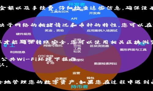 要将tpWallet中的币转出，您可以遵循以下步骤。请注意，具体步骤可能会因为不同的币种和钱包版本而有所不同，但大致流程是相似的。

### 如何将tpWallet中的币转出

第一步：打开tpWallet应用
首先，在您的手机上找到并打开tpWallet应用。如果您还没有安装，可以在应用商店（如App Store或Google Play）下载并安装该应用。

第二步：登录您的钱包
在tpWallet主界面上，输入您的密码或通过生物识别（如指纹或面部识别）登录到您的钱包。确保您在安全的环境中操作，以保护您的钱包安全。

第三步：选择要转出的币种
登录后，您会看到您的账户余额和所有支持的币种列表。在这里，找到您想要转出的币种，并点击进入该币种的页面。此页面通常会显示该币种的交易历史、当前价格以及您持有的数量。

第四步：发起转账
在币种页面，寻找“转账”或者“发送”的选项，点击进入。在这里，您需要输入接收方的地址。确保您准确复制和粘贴接收地址，地址的任何错误都可能导致资金损失。

第五步：输入转账金额
然后，在转账页面上输入您想要转出的金额。许多钱包还提供一个选项，让您查看转账的手续费。在确认金额和手续费后，您可以继续进行。

第六步：确认交易信息
在进行转账之前，tpWallet会显示一份交易总结，包括接收地址、转账金额以及手续费。仔细检查这些信息，确保没有错误。如果一切无误，点击“确认”或“下一步”。

第七步：完成转账
在确认后，您的转账请求将被处理。这通常需要几分钟的时间，具体取决于网络的拥堵情况和币种的特性。您可以在tpWallet中查看您的交易历史，以跟踪转账的状态。

第八步：等待确认
转账提交后，您需要等待区块链网络的确认。大多数币种需要多个确认才能确保转账安全。您可以使用相关区块浏览器来追踪转账状态。

### 注意事项
1. **安全性**：在转账过程中，请确保您的网络连接是安全的，避免在公共Wi-Fi环境下操作。
2. **手续费**：不同币种的转账手续费可能会有所不同，务必查看确认。
3. **地址确认**：一定要仔细核对接收地址，确保没有输入错误。

以上是将tpWallet中的币转出的基本步骤。通过这些操作，您可以安全地管理您的数字资产。如果您在过程中遇到问题，可以参考tpWallet的官方网站或客服获取更多信息和技术支持。