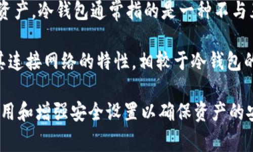 LMTOKEN 不是传统意义上的冷钱包。LMTOKEN 实际上是一个移动端加密货币钱包应用，主要用于存储、管理和交易数字资产。冷钱包通常指的是一种不与互联网连接的加密货币存储方式，其主要目的在于提升资产的安全性，防止黑客攻击。

与冷钱包相比，LMTOKEN 作为移动应用程序，虽然也具备一定的安全保护措施，比如私钥加密和二次验证等功能，但由于其连接网络的特性，相较于冷钱包的安全性可能会稍逊一筹。因此，如果你希望将数字资产长期存储并最大程度地减少潜在风险，冷钱包是一种更合适的选择。

总体来说，使用 LMTOKEN 时，你应该关注如何妥善保护你的账户信息，避免钓鱼网站和恶意软件的攻击，同时定期更新应用和增强安全设置以确保资产的安全。