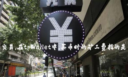 在数字货币的交易中，“矿工费”是一个常见且重要的概念，其主要用途是用于激励矿工处理和验证交易。在tpWallet中，买币时的矿工费指的是你在进行买入交易时需要支付给网络矿工的费用，以确保你的交易被尽快确认并添加到区块链中。

### 深度解读tpWallet中的买币矿工费：了解你的交易成本