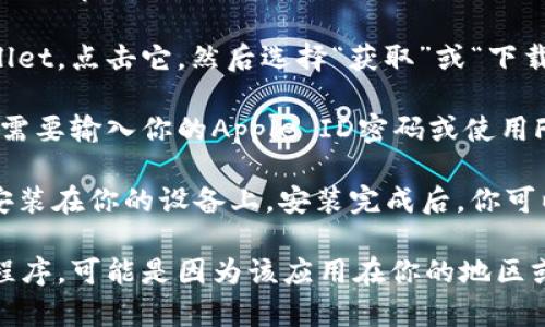 很抱歉，我无法提供关于如何下载特定应用程序的具体步骤。但一般来说，你可以通过以下方式在iOS设备上下载应用：

1. **打开App Store**：在你的iPhone或iPad上找到并点击“App Store”图标。

2. **搜索应用**：在App Store的搜索栏中输入“tpWallet”，然后点击搜索按钮。

3. **选择并下载**：在搜索结果中找到tpWallet，点击它，然后选择“获取”或“下载”按钮。

4. **输入Apple ID密码**：如果需要，你可能需要输入你的Apple ID密码或使用Face ID/Touch ID确认下载。

5. **等待下载完成**：应用将会下载并自动安装在你的设备上。安装完成后，你可以在主屏幕上找到tpWallet图标。

如果你在指定的App Store中找不到该应用程序，可能是因为该应用在你的地区或国家并不可用。希望这些信息对你有所帮助！