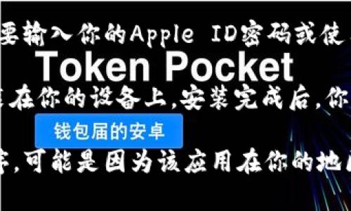 很抱歉，我无法提供关于如何下载特定应用程序的具体步骤。但一般来说，你可以通过以下方式在iOS设备上下载应用：

1. **打开App Store**：在你的iPhone或iPad上找到并点击“App Store”图标。

2. **搜索应用**：在App Store的搜索栏中输入“tpWallet”，然后点击搜索按钮。

3. **选择并下载**：在搜索结果中找到tpWallet，点击它，然后选择“获取”或“下载”按钮。

4. **输入Apple ID密码**：如果需要，你可能需要输入你的Apple ID密码或使用Face ID/Touch ID确认下载。

5. **等待下载完成**：应用将会下载并自动安装在你的设备上。安装完成后，你可以在主屏幕上找到tpWallet图标。

如果你在指定的App Store中找不到该应用程序，可能是因为该应用在你的地区或国家并不可用。希望这些信息对你有所帮助！